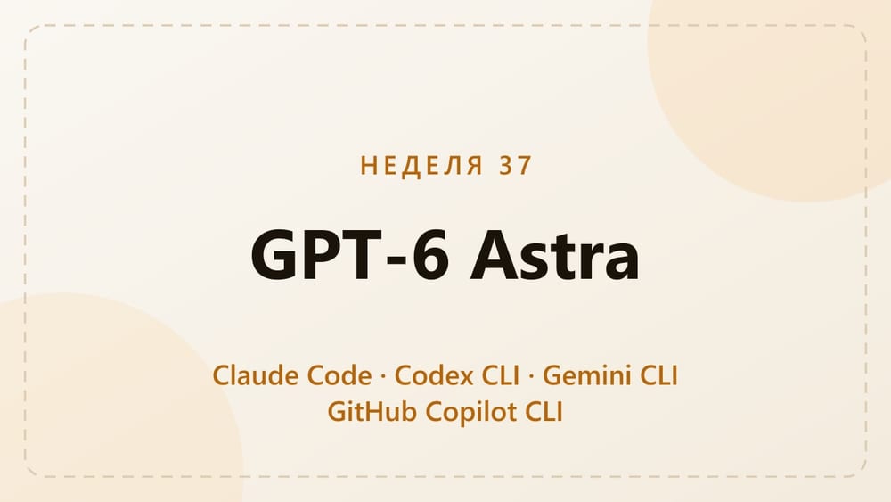Харнессы, неделя 37: GPT-6 Astra повсюду